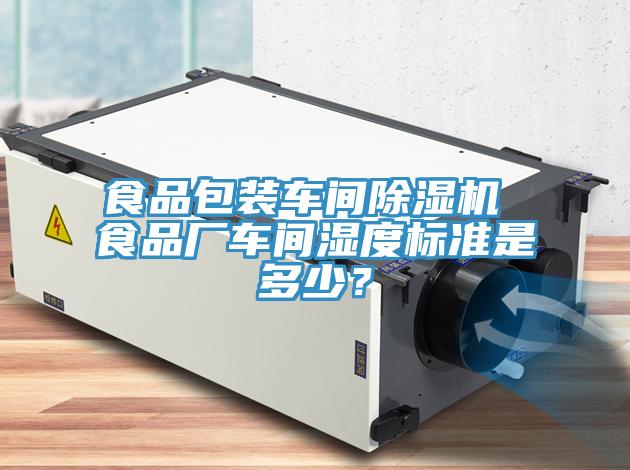 食品包裝車間除濕機(jī) 食品廠車間濕度標(biāo)準(zhǔn)是多少？