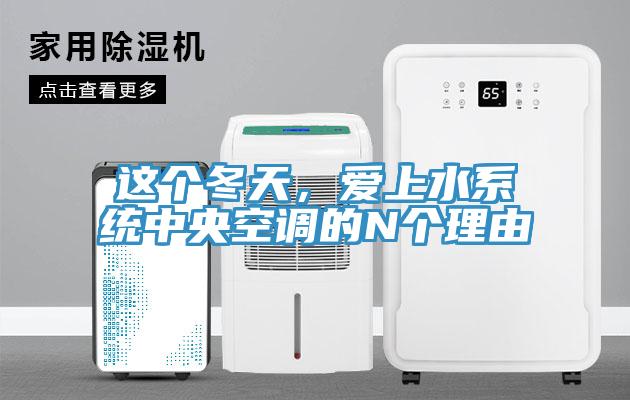 這個(gè)冬天，愛(ài)上水系統(tǒng)中央空調(diào)的N個(gè)理由