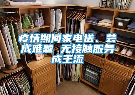 疫情期間家電送、裝成難題 無接觸服務(wù)成主流