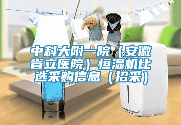 中科大附一院（安徽省立醫(yī)院）恒濕機比選采購信息（招采）