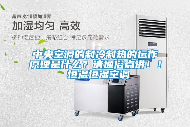 中央空調(diào)的制冷制熱的運(yùn)作原理是什么？請(qǐng)通俗點(diǎn)講?。?恒溫恒濕空調(diào)