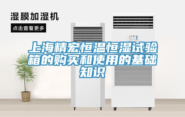 上海精宏恒溫恒濕試驗箱的購買和使用的基礎知識