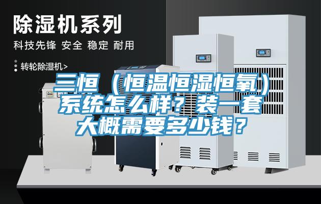 三恒（恒溫恒濕恒氧）系統(tǒng)怎么樣？裝一套大概需要多少錢？
