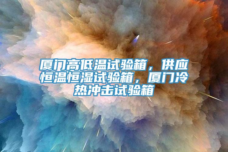 廈門高低溫試驗箱，供應(yīng)恒溫恒濕試驗箱，廈門冷熱沖擊試驗箱