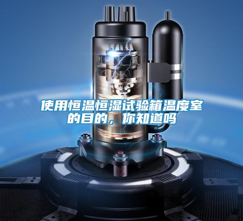 使用恒溫恒濕試驗箱溫度室的目的，你知道嗎