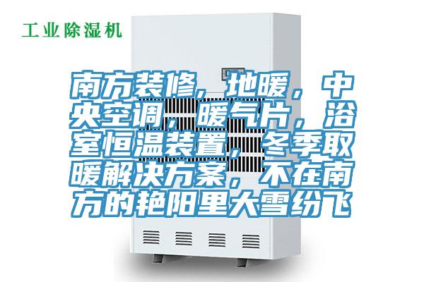 南方裝修, 地暖，中央空調(diào)，暖氣片，浴室恒溫裝置，冬季取暖解決方案，不在南方的艷陽里大雪紛飛