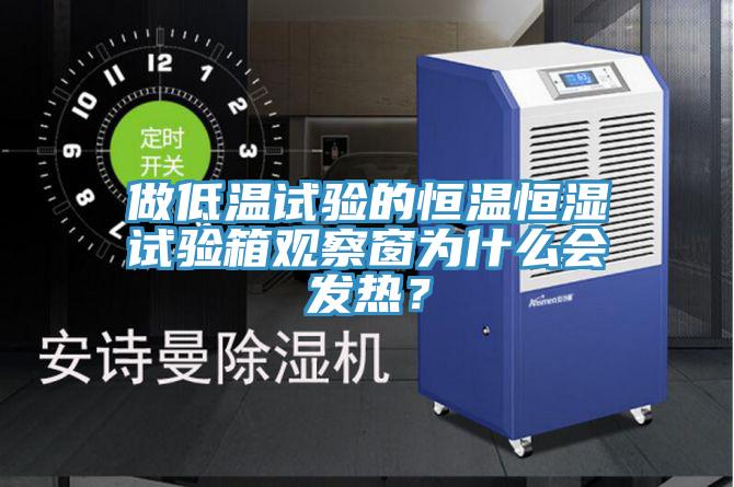做低溫試驗的恒溫恒濕試驗箱觀察窗為什么會發(fā)熱？