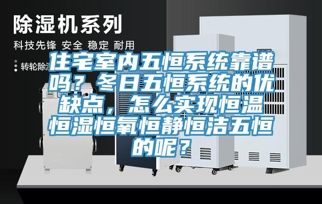住宅室內(nèi)五恒系統(tǒng)靠譜嗎？冬日五恒系統(tǒng)的優(yōu)缺點(diǎn)，怎么實(shí)現(xiàn)恒溫恒濕恒氧恒靜恒潔五恒的呢？