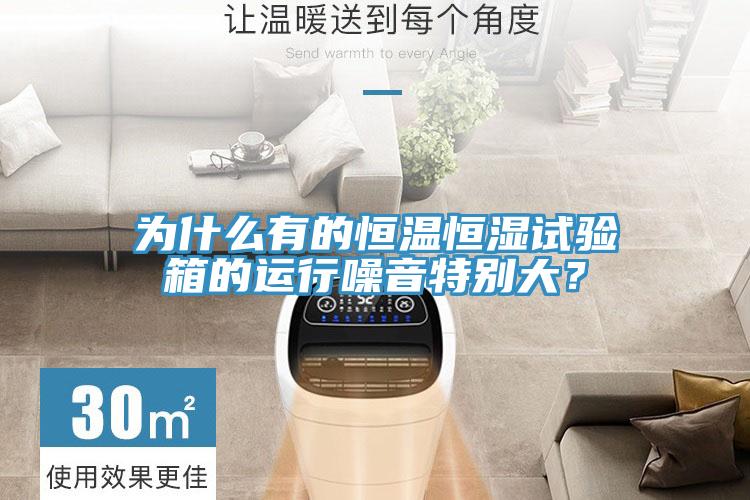為什么有的恒溫恒濕試驗(yàn)箱的運(yùn)行噪音特別大？