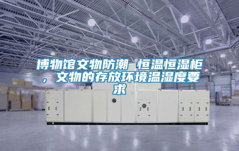 博物館文物防潮 恒溫恒濕柜，文物的存放環(huán)境溫濕度要求