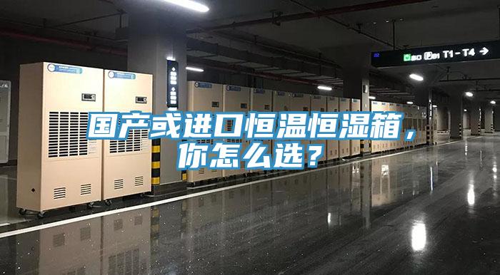 國產(chǎn)或進(jìn)口恒溫恒濕箱，你怎么選？