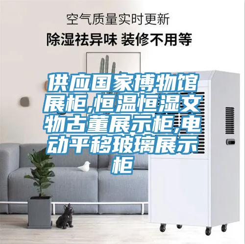 供應國家博物館展柜,恒溫恒濕文物古董展示柜,電動平移玻璃展示柜
