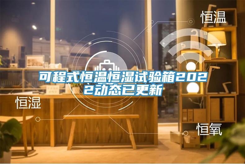 可程式恒溫恒濕試驗箱2022動態(tài)已更新