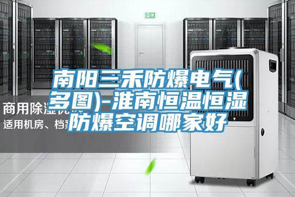 南陽三禾防爆電氣(多圖)-淮南恒溫恒濕防爆空調(diào)哪家好