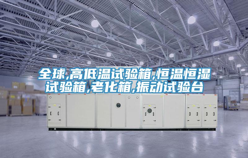 全球,高低溫試驗(yàn)箱,恒溫恒濕試驗(yàn)箱,老化箱,振動(dòng)試驗(yàn)臺