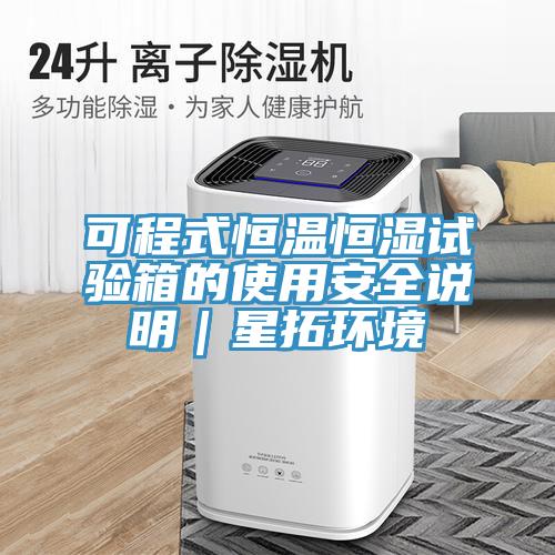 可程式恒溫恒濕試驗(yàn)箱的使用安全說明｜星拓環(huán)境