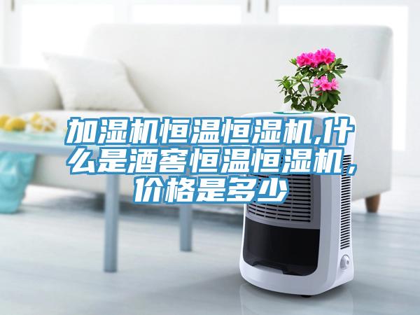 加濕機(jī)恒溫恒濕機(jī),什么是酒窖恒溫恒濕機(jī)，價(jià)格是多少