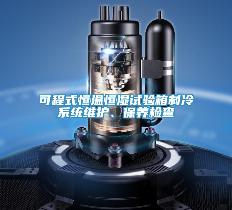 可程式恒溫恒濕試驗箱制冷系統(tǒng)維護、保養(yǎng)檢查