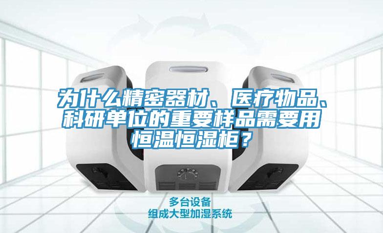 為什么精密器材、醫(yī)療物品、科研單位的重要樣品需要用恒溫恒濕柜？