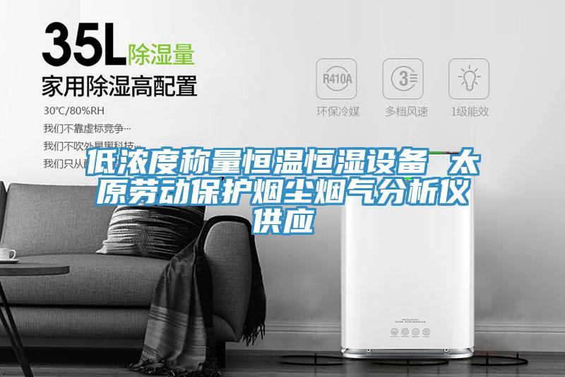 低濃度稱量恒溫恒濕設(shè)備 太原勞動保護(hù)煙塵煙氣分析儀供應(yīng)