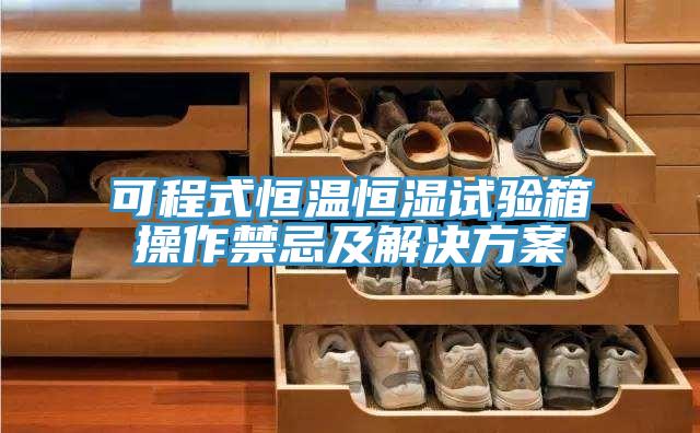 可程式恒溫恒濕試驗(yàn)箱操作禁忌及解決方案