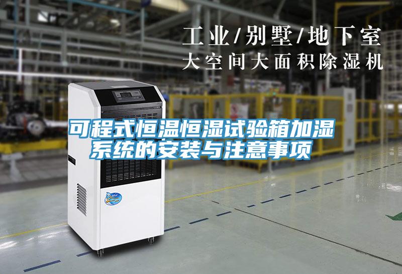 可程式恒溫恒濕試驗箱加濕系統(tǒng)的安裝與注意事項