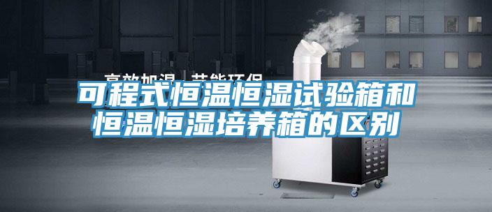 可程式恒溫恒濕試驗箱和恒溫恒濕培養(yǎng)箱的區(qū)別