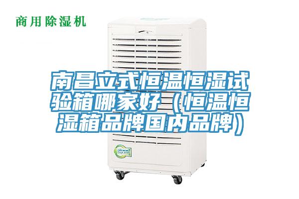 南昌立式恒溫恒濕試驗箱哪家好（恒溫恒濕箱品牌國內(nèi)品牌）