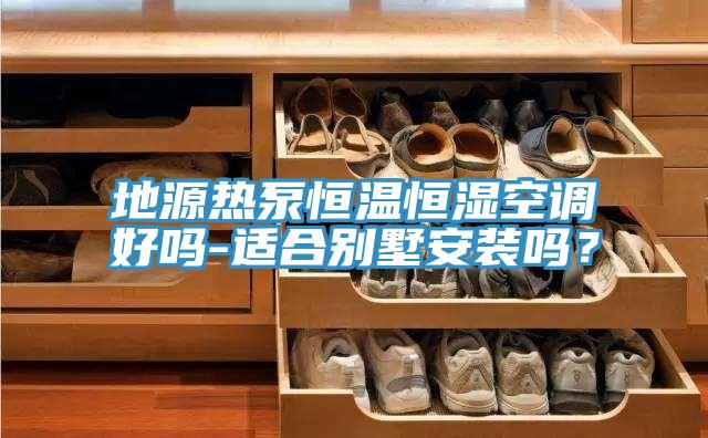 地源熱泵恒溫恒濕空調(diào)好嗎-適合別墅安裝嗎？