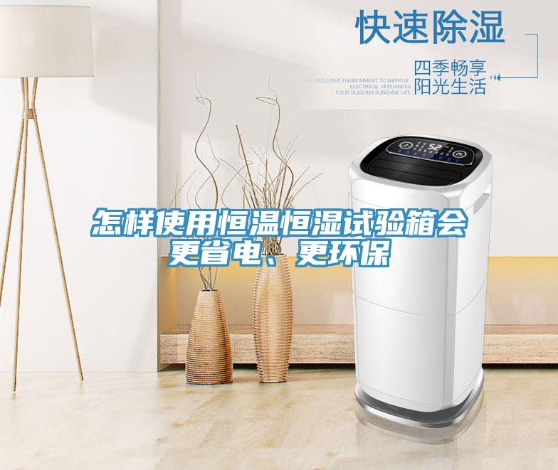 怎樣使用恒溫恒濕試驗(yàn)箱會(huì)更省電、更環(huán)保