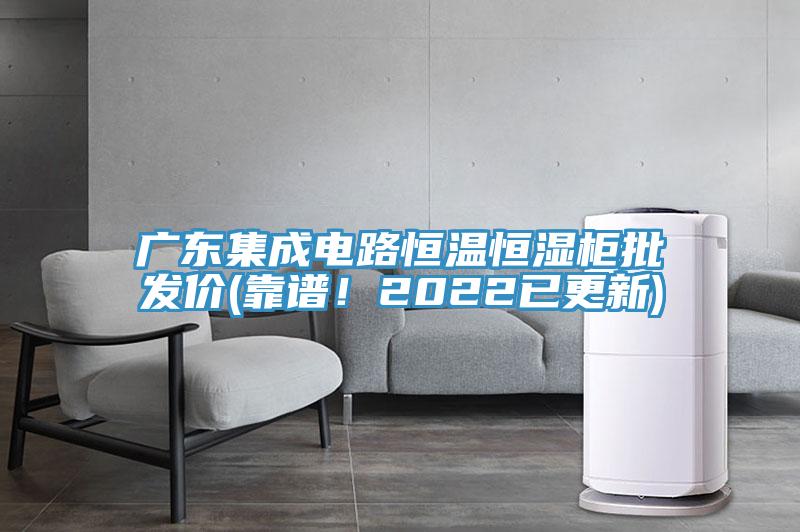 廣東集成電路恒溫恒濕柜批發(fā)價(jià)(靠譜！2022已更新)