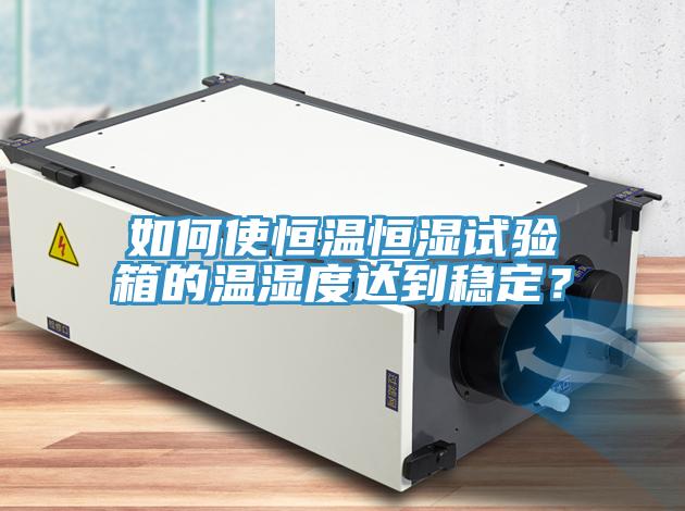 如何使恒溫恒濕試驗(yàn)箱的溫濕度達(dá)到穩(wěn)定？