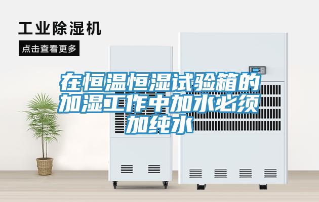 在恒溫恒濕試驗(yàn)箱的加濕工作中加水必須加純水