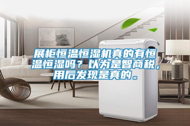展柜恒溫恒濕機真的有恒溫恒濕嗎？以為是智商稅，用后發(fā)現(xiàn)是真的。