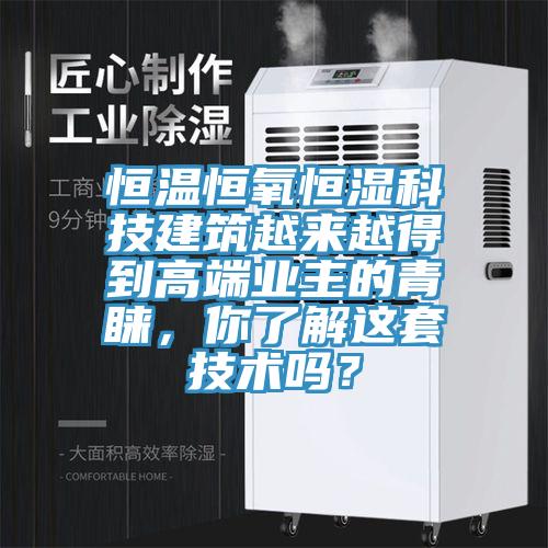 恒溫恒氧恒濕科技建筑越來(lái)越得到高端業(yè)主的青睞，你了解這套技術(shù)嗎？