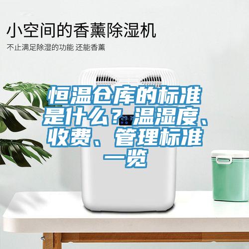 恒溫倉庫的標(biāo)準(zhǔn)是什么？溫濕度、收費(fèi)、管理標(biāo)準(zhǔn)一覽