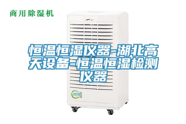 恒溫恒濕儀器-湖北高天設(shè)備-恒溫恒濕檢測儀器