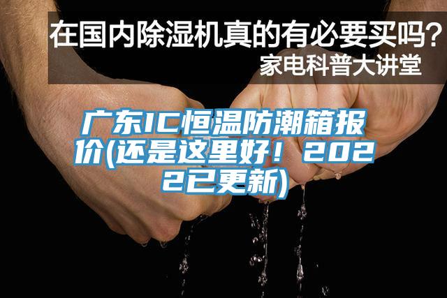 廣東IC恒溫防潮箱報(bào)價(jià)(還是這里好！2022已更新)