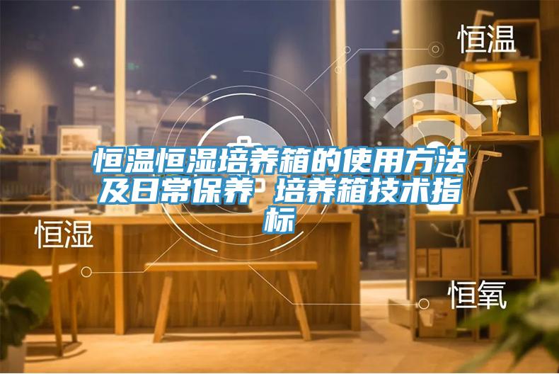 恒溫恒濕培養(yǎng)箱的使用方法及日常保養(yǎng) 培養(yǎng)箱技術(shù)指標(biāo)