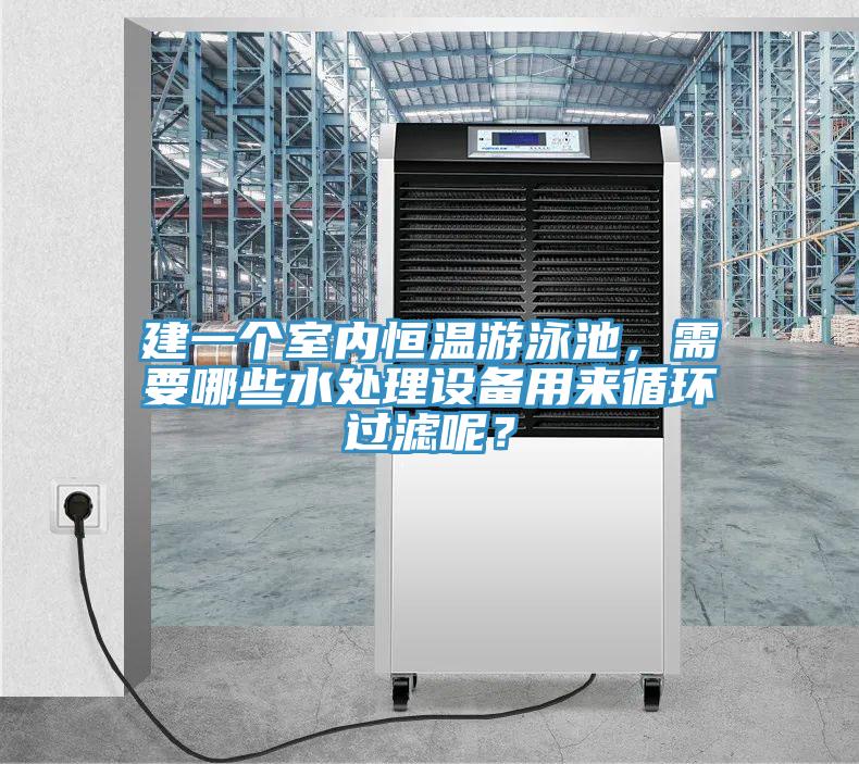 建一個(gè)室內(nèi)恒溫游泳池，需要哪些水處理設(shè)備用來循環(huán)過濾呢？