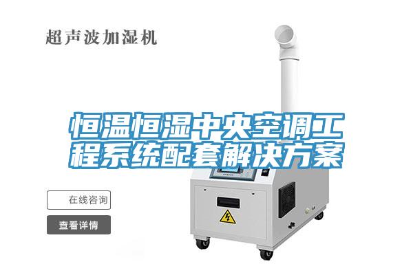 恒溫恒濕中央空調(diào)工程系統(tǒng)配套解決方案