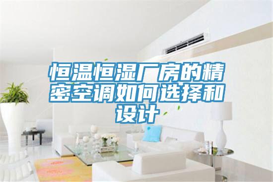 恒溫恒濕廠房的精密空調(diào)如何選擇和設(shè)計(jì)