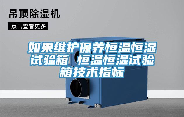如果維護(hù)保養(yǎng)恒溫恒濕試驗(yàn)箱 恒溫恒濕試驗(yàn)箱技術(shù)指標(biāo)