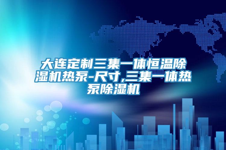 大連定制三集一體恒溫除濕機(jī)熱泵-尺寸,三集一體熱泵除濕機(jī)