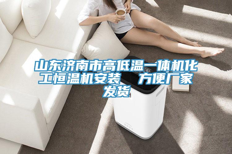 山東濟(jì)南市高低溫一體機(jī)化工恒溫機(jī)安裝  方便廠家發(fā)貨