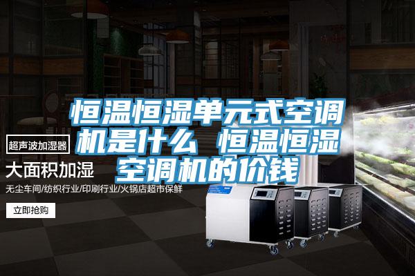恒溫恒濕單元式空調(diào)機(jī)是什么 恒溫恒濕空調(diào)機(jī)的價(jià)錢