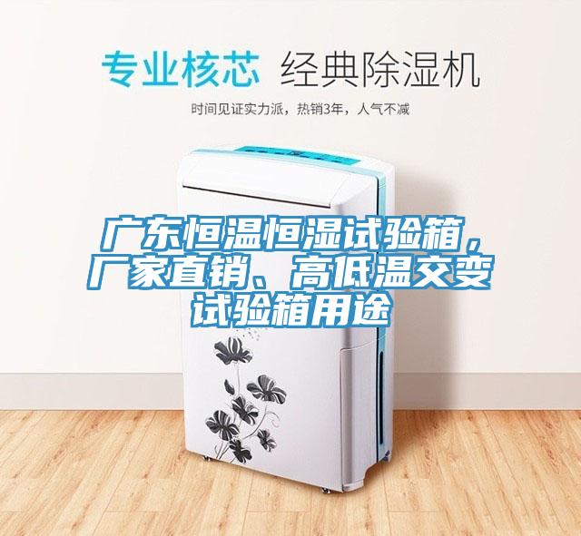 廣東恒溫恒濕試驗(yàn)箱，廠家直銷、高低溫交變試驗(yàn)箱用途