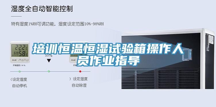 培訓(xùn)恒溫恒濕試驗(yàn)箱操作人員作業(yè)指導(dǎo)