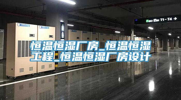 恒溫恒濕廠房_恒溫恒濕工程_恒溫恒濕廠房設(shè)計(jì)