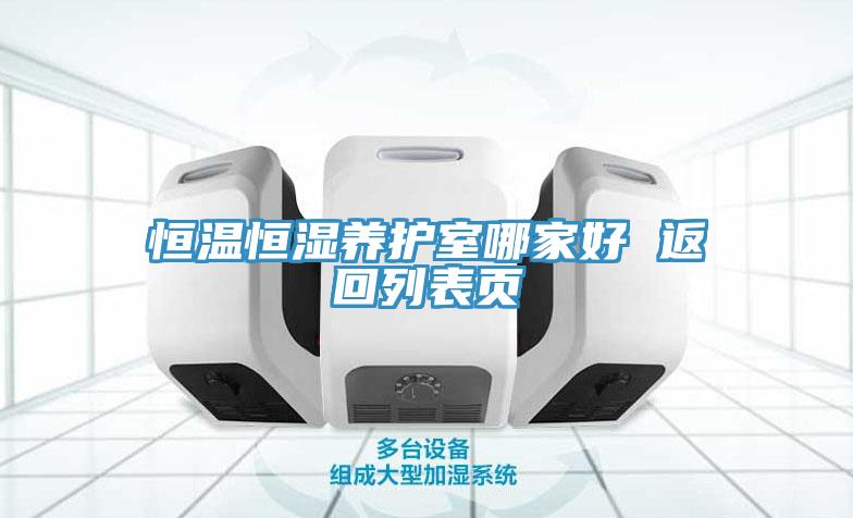 恒溫恒濕養(yǎng)護(hù)室哪家好 返回列表頁(yè)